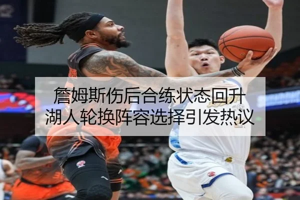 詹姆斯伤后合练状态回升 湖人轮换阵容选择引发热议