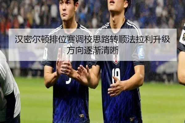 汉密尔顿排位赛调校思路转顺法拉利升级方向逐渐清晰