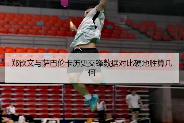 郑钦文与萨巴伦卡历史交锋数据对比硬地胜算几何