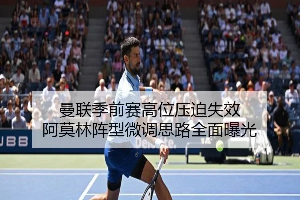 曼联季前赛高位压迫失效 阿莫林阵型微调思路全面曝光